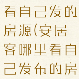 安居客怎么看自己发的房源(安居客哪里看自己发布的房子)