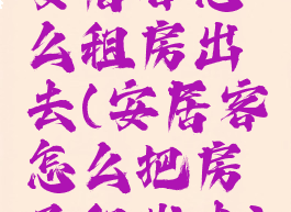 安居客怎么租房出去(安居客怎么把房子租出去)