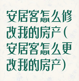 安居客怎么修改我的房产(安居客怎么更改我的房产)