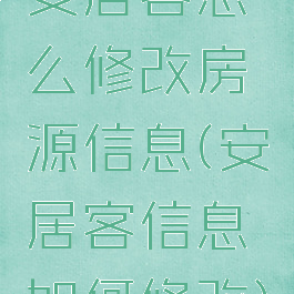 安居客怎么修改房源信息(安居客信息如何修改)