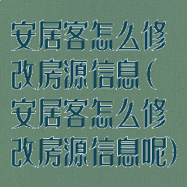 安居客怎么修改房源信息(安居客怎么修改房源信息呢)