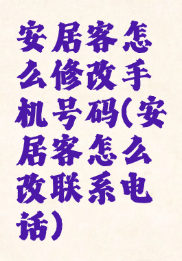 安居客怎么修改手机号码(安居客怎么改联系电话)