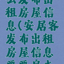 安居客怎么发布出租房屋信息(安居客发布出租房屋信息要要房本吗)