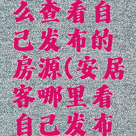 安居客怎么查看自己发布的房源(安居客哪里看自己发布的房子)