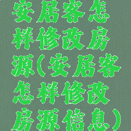 安居客怎样修改房源(安居客怎样修改房源信息)