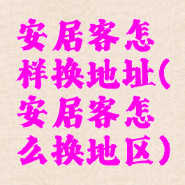 安居客怎样换地址(安居客怎么换地区)