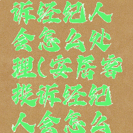 安居客投诉经纪人会怎么处理(安居客投诉经纪人会怎么处理呢)