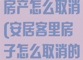 安居客里我的房产怎么取消(安居客里房子怎么取消的)