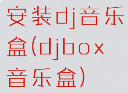安装dj音乐盒(djbox音乐盒)