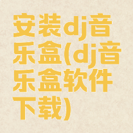 安装dj音乐盒(dj音乐盒软件下载)