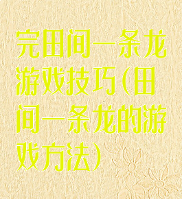 完田间一条龙游戏技巧(田间一条龙的游戏方法)
