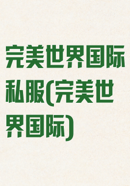完美世界国际私服(完美世界国际)
