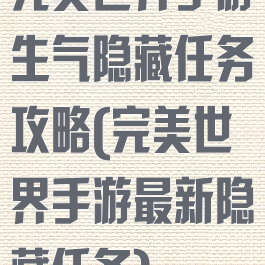 完美世界手游生气隐藏任务攻略(完美世界手游最新隐藏任务)