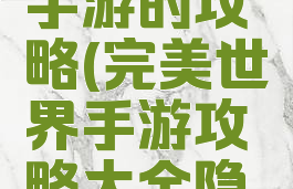完美世界手游的攻略(完美世界手游攻略大全隐藏任务)