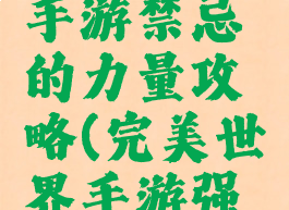 完美世界手游禁忌的力量攻略(完美世界手游强化技巧)