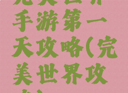 完美世界手游第一天攻略(完美世界攻略)