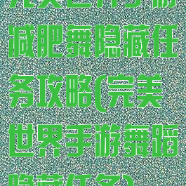 完美世界手游减肥舞隐藏任务攻略(完美世界手游舞蹈隐藏任务)