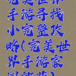 完美世界手游寻找小完整攻略(完美世界手游家园部落)