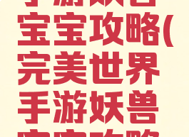 完美世界手游妖兽宝宝攻略(完美世界手游妖兽宝宝攻略视频)