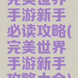 完美世界手游新手必读攻略(完美世界手游新手攻略大全)