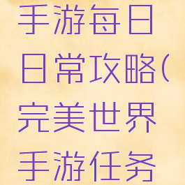 完美世界手游每日日常攻略(完美世界手游任务攻略)
