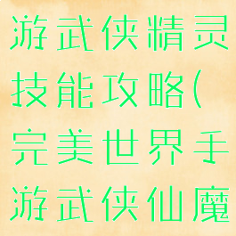 完美世界手游武侠精灵技能攻略(完美世界手游武侠仙魔技能)