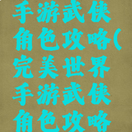 完美世界手游武侠角色攻略(完美世界手游武侠角色攻略图)