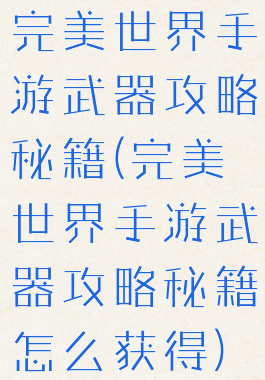 完美世界手游武器攻略秘籍(完美世界手游武器攻略秘籍怎么获得)
