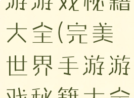 完美世界手游游戏秘籍大全(完美世界手游游戏秘籍大全图)
