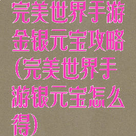 完美世界手游金银元宝攻略(完美世界手游银元宝怎么得)