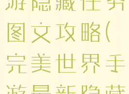 完美世界手游隐藏任务图文攻略(完美世界手游最新隐藏任务)