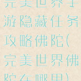 完美世界手游隐藏任务攻略佛陀(完美世界佛陀在哪里)