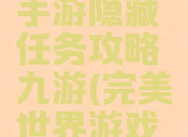 完美世界手游隐藏任务攻略九游(完美世界游戏隐藏任务)