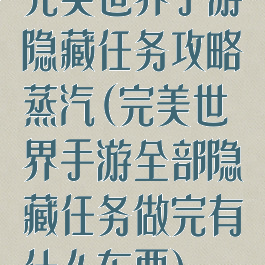 完美世界手游隐藏任务攻略蒸汽(完美世界手游全部隐藏任务做完有什么东西)
