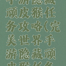 完美世界手游隐藏顽皮猴任务攻略(完美世界手游隐藏顽皮猴任务攻略大全)