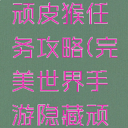 完美世界手游隐藏顽皮猴任务攻略(完美世界手游隐藏顽皮猴任务攻略视频)