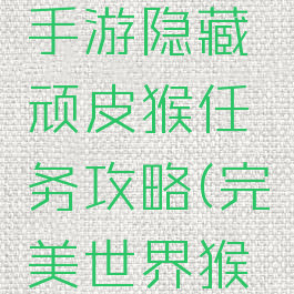 完美世界手游隐藏顽皮猴任务攻略(完美世界猴子去哪了)