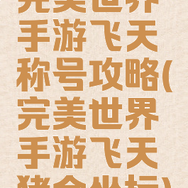 完美世界手游飞天称号攻略(完美世界手游飞天猪金坐标)