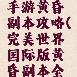 完美世界手游黄昏副本攻略(完美世界国际版黄昏副本全攻略)