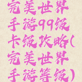 完美世界手游99级卡级攻略(完美世界手游等级)