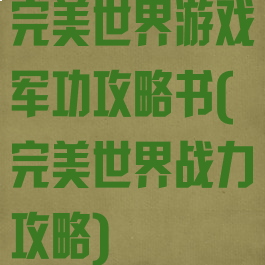完美世界游戏军功攻略书(完美世界战力攻略)