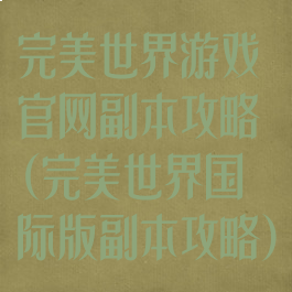 完美世界游戏官网副本攻略(完美世界国际版副本攻略)