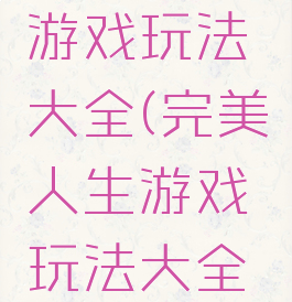 完美人生游戏玩法大全(完美人生游戏玩法大全图片)