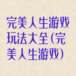 完美人生游戏玩法大全(完美人生游戏)