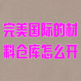 完美国际的材料仓库怎么开