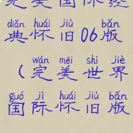 完美国际经典怀旧06版(完美世界国际怀旧版)