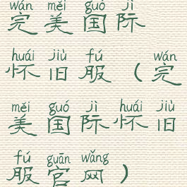 完美国际怀旧服(完美国际怀旧服官网)