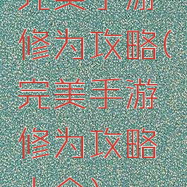 完美手游修为攻略(完美手游修为攻略大全)
