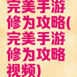完美手游修为攻略(完美手游修为攻略视频)