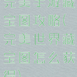 完美手游藏宝图攻略(完美世界藏宝图怎么获得)